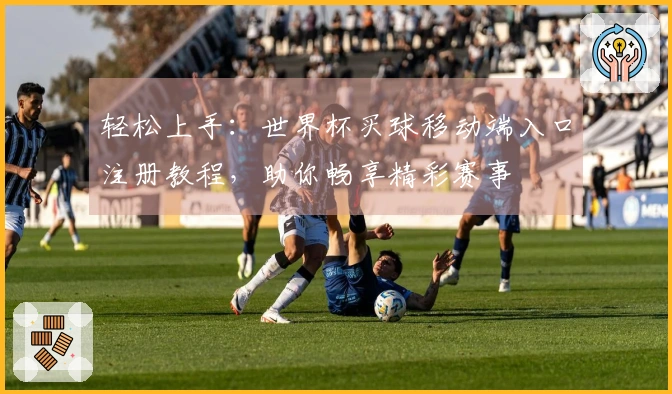 轻松上手：世界杯买球移动端入口注册教程，助你畅享精彩赛事