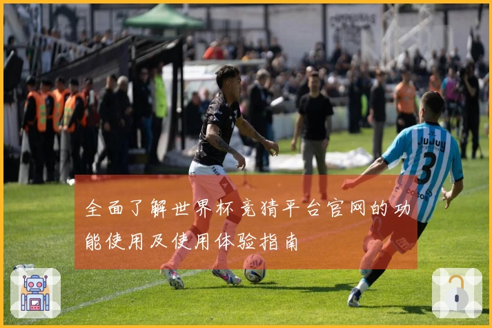 全面了解世界杯竞猜平台官网的功能使用及使用体验指南