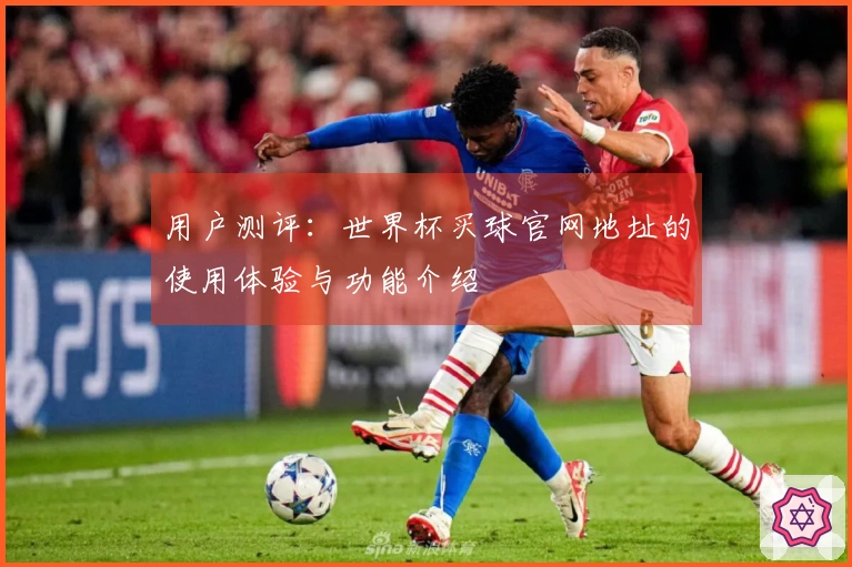 用户测评：世界杯买球官网地址的使用体验与功能介绍