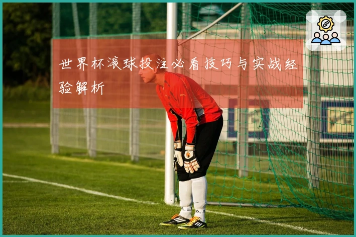 世界杯滚球投注必看技巧与实战经验解析
