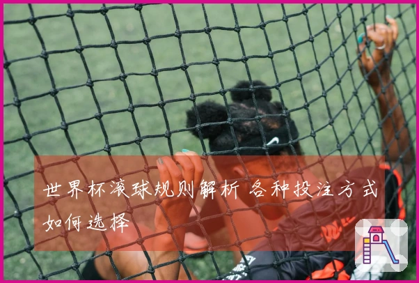 世界杯滚球规则解析 各种投注方式如何选择