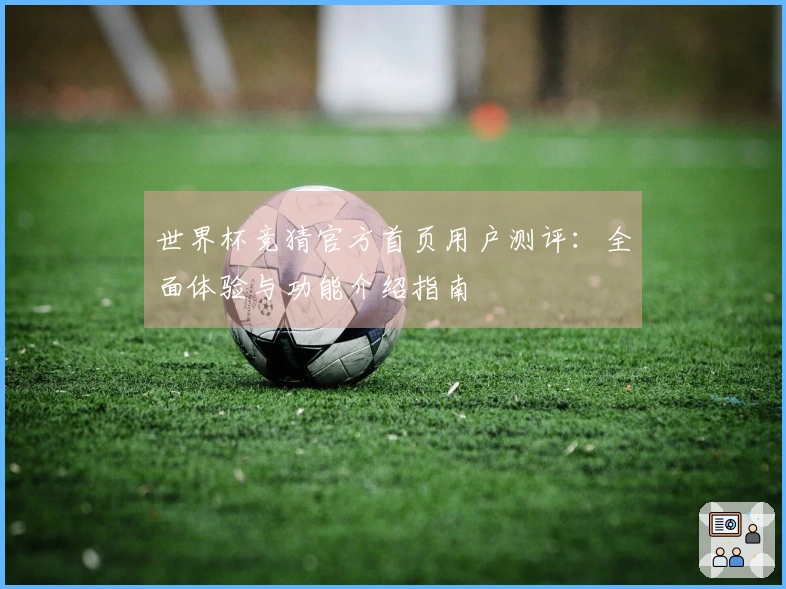世界杯竞猜官方首页用户测评：全面体验与功能介绍指南