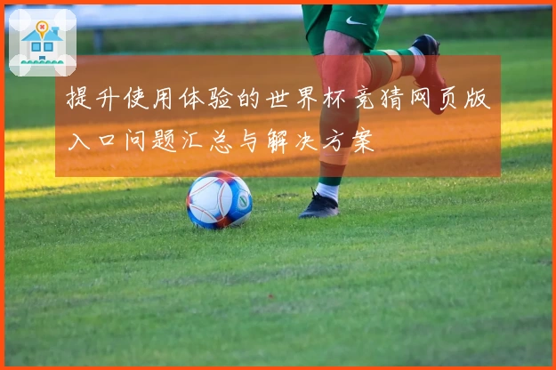 提升使用体验的世界杯竞猜网页版入口问题汇总与解决方案