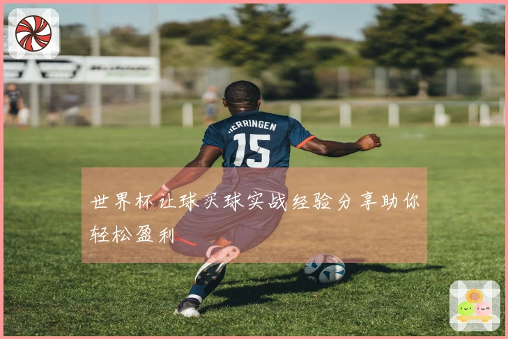 世界杯让球买球实战经验分享助你轻松盈利