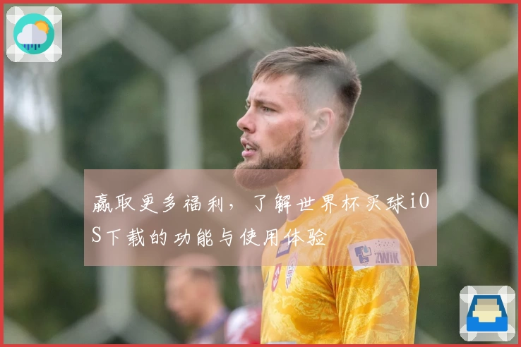 赢取更多福利，了解世界杯买球iOS下载的功能与使用体验