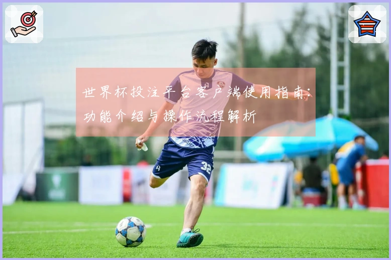世界杯投注平台客户端使用指南：功能介绍与操作流程解析