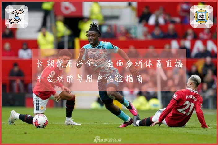 长期使用评价：全面分析体育直播平台功能与用户体验指南