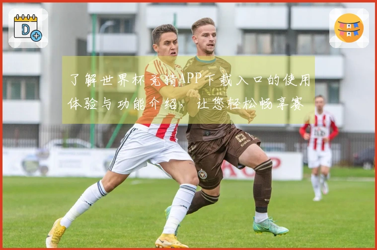 了解世界杯竞猜APP下载入口的使用体验与功能介绍，让您轻松畅享赛事乐趣