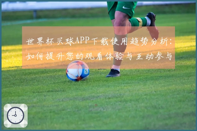 世界杯买球APP下载使用趋势分析：如何提升您的观看体验与互动参与