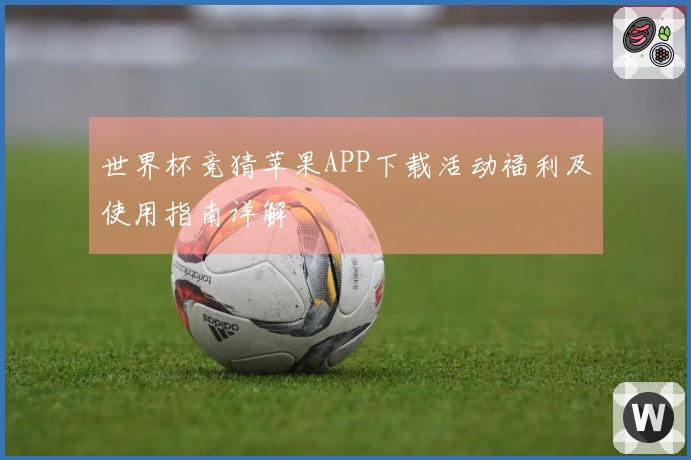 世界杯竞猜苹果APP下载活动福利及使用指南详解