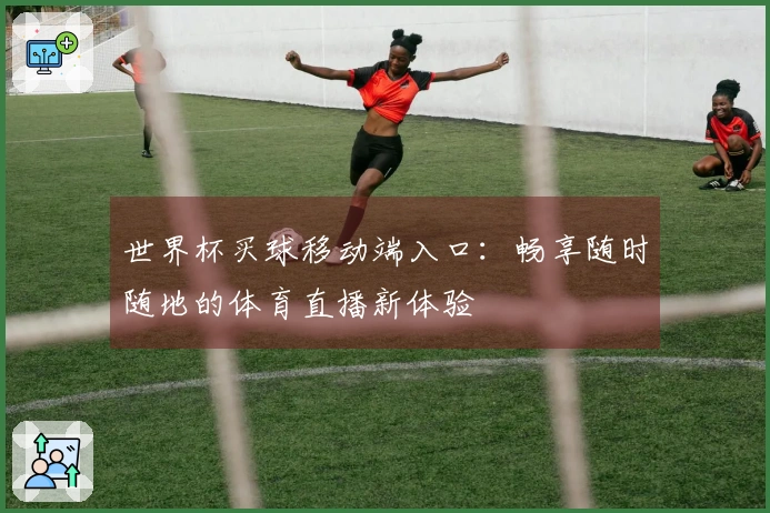 世界杯买球移动端入口：畅享随时随地的体育直播新体验