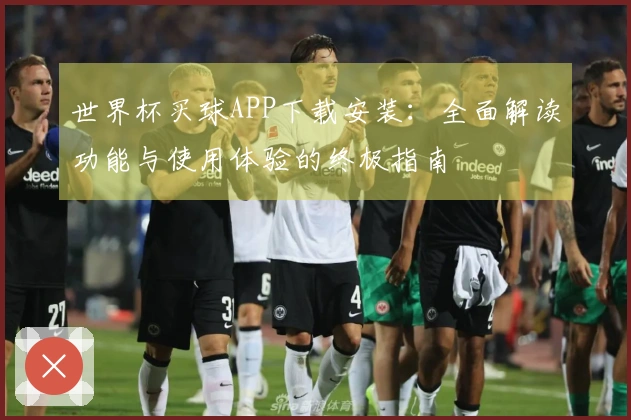 世界杯买球APP下载安装：全面解读功能与使用体验的终极指南
