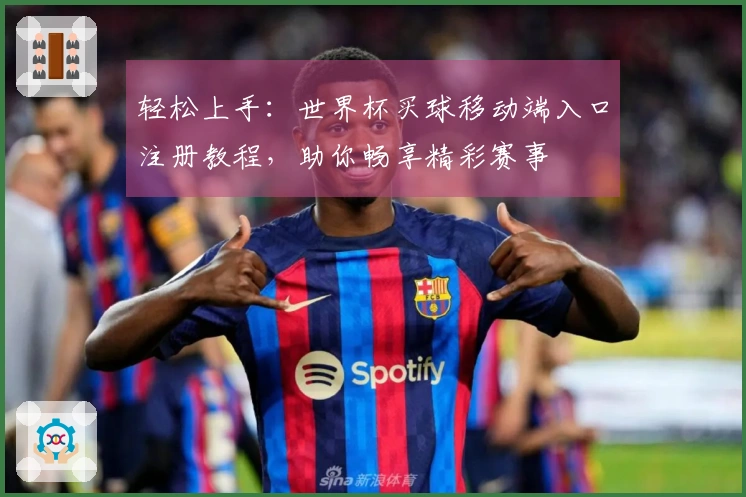 轻松上手：世界杯买球移动端入口注册教程，助你畅享精彩赛事