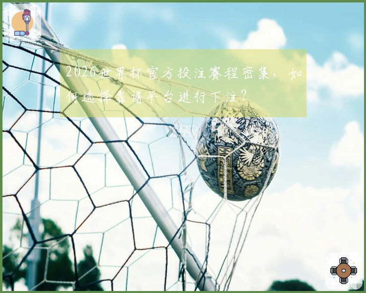2026世界杯官方投注赛程密集,如何选择靠谱平台进行下注?