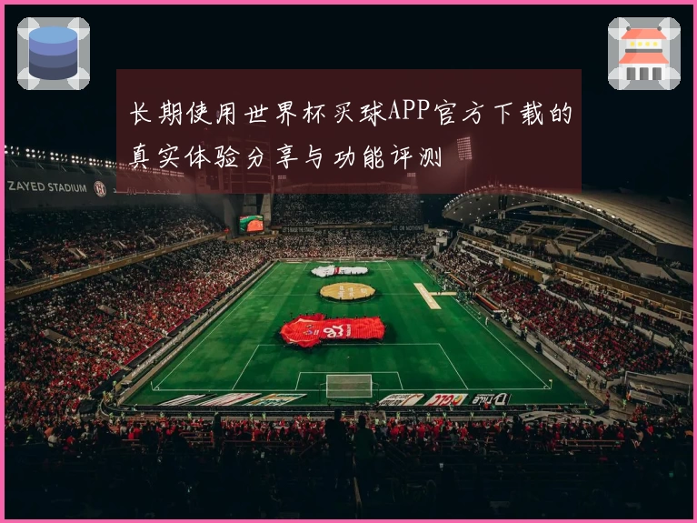 长期使用世界杯买球APP官方下载的真实体验分享与功能评测