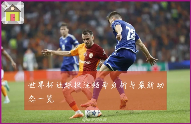 世界杯让球投注赔率分析与最新动态一览