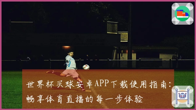 世界杯买球安卓APP下载使用指南：畅享体育直播的每一步体验