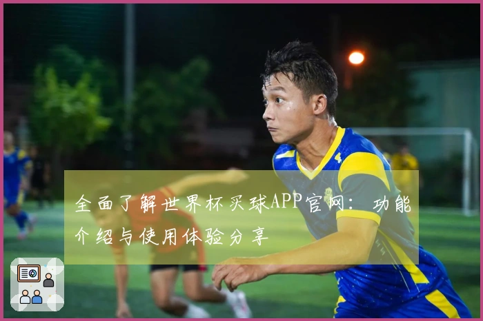 全面了解世界杯买球APP官网：功能介绍与使用体验分享